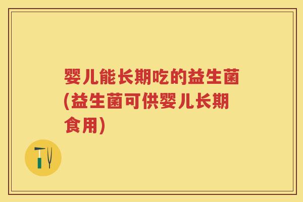 婴儿能长期吃的益生菌(益生菌可供婴儿长期食用) 婴儿能长期吃的益生菌(益生菌可供婴儿长期食用)