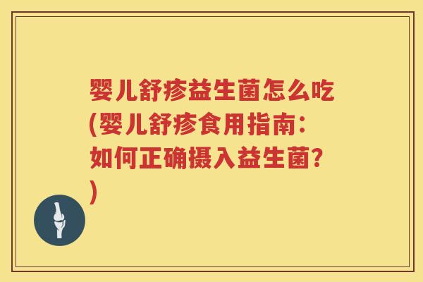 婴儿舒疹益生菌怎么吃(婴儿舒疹食用指南:如何正确摄入益生菌?) 婴儿舒疹益生菌怎么吃(婴儿舒疹食用指南:如何正确摄入益生菌?)