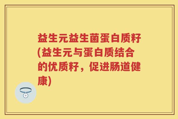 益生元益生菌蛋白质籽(益生元与蛋白质结合的优质籽,促进肠道健康) 益生元益生菌蛋白质籽(益生元与蛋白质结合的优质籽,促进肠道健康)