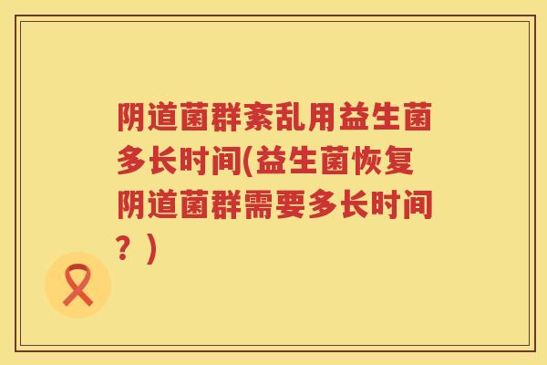 菌群紊乱用益生菌多长时间(益生菌恢复菌群需要多长时间？)