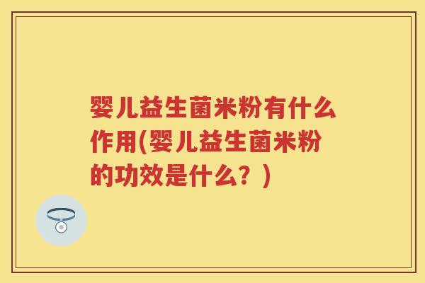 婴儿益生菌米粉有什么作用(婴儿益生菌米粉的功效是什么?) 婴儿益生菌米粉有什么作用(婴儿益生菌米粉的功效是什么?)