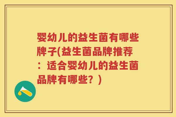 婴幼儿的益生菌有哪些牌子(益生菌品牌推荐:适合婴幼儿的益生菌品牌有哪些?) 婴幼儿的益生菌有哪些牌子(益生菌品牌推荐:适合婴幼儿的益生菌品牌有哪些?)