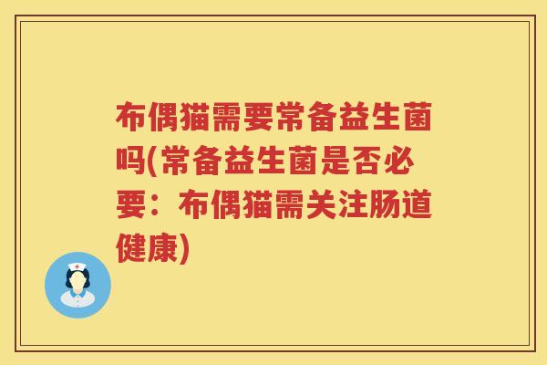 布偶猫需要常备益生菌吗(常备益生菌是否必要:布偶猫需关注肠道健康) 布偶猫需要常备益生菌吗(常备益生菌是否必要:布偶猫需关注肠道健康)