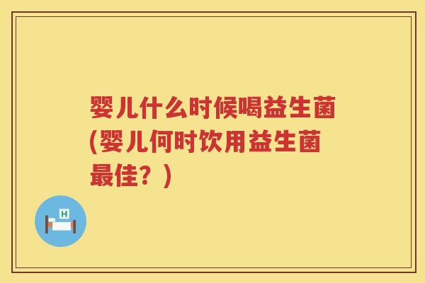 婴儿什么时候喝益生菌(婴儿何时饮用益生菌佳?) 婴儿什么时候喝益生菌(婴儿何时饮用益生菌佳?)