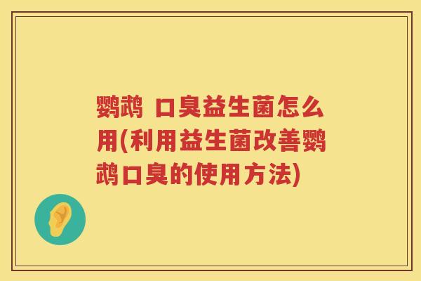 鹦鹉 益生菌怎么用(利用益生菌改善鹦鹉的使用方法) 鹦鹉 益生菌怎么用(利用益生菌改善鹦鹉的使用方法)