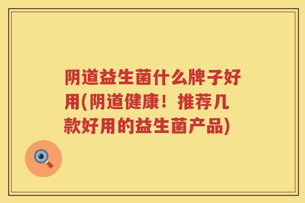 益生菌什么牌子好用(健康!推荐几款好用的益生菌产品) 益生菌什么牌子好用(健康!推荐几款好用的益生菌产品)