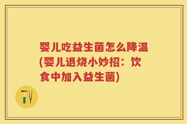 婴儿吃益生菌怎么降温(婴儿退烧小妙招:饮食中加入益生菌) 婴儿吃益生菌怎么降温(婴儿退烧小妙招:饮食中加入益生菌)