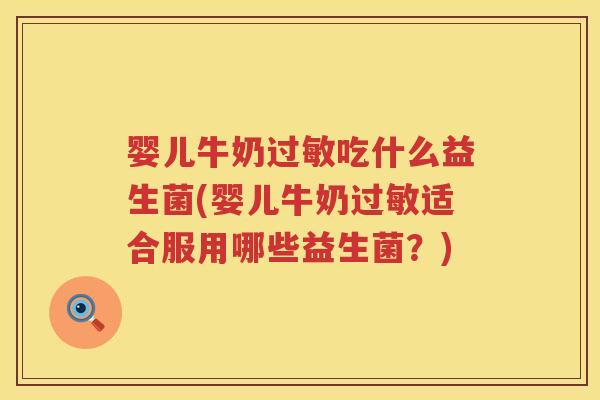 婴儿牛奶吃什么益生菌(婴儿牛奶适合服用哪些益生菌?) 婴儿牛奶吃什么益生菌(婴儿牛奶适合服用哪些益生菌?)