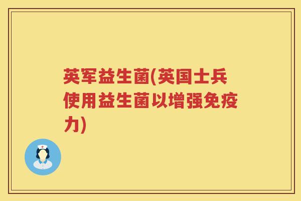 英军益生菌(英国士兵使用益生菌以增强力) 英军益生菌(英国士兵使用益生菌以增强力)