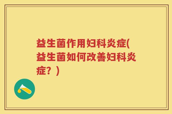 益生菌作用(益生菌如何改善?) 益生菌作用(益生菌如何改善?)