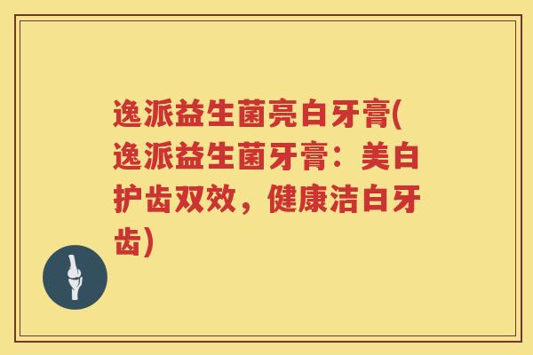 逸派益生菌亮白牙膏(逸派益生菌牙膏：美白护齿双效，健康洁白牙齿)