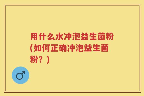 用什么水冲泡益生菌粉(如何正确冲泡益生菌粉?) 用什么水冲泡益生菌粉(如何正确冲泡益生菌粉?)