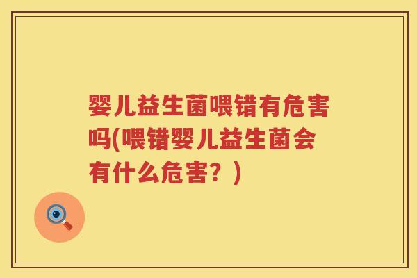 婴儿益生菌喂错有危害吗(喂错婴儿益生菌会有什么危害?) 婴儿益生菌喂错有危害吗(喂错婴儿益生菌会有什么危害?)