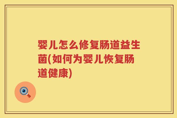 婴儿怎么修复肠道益生菌(如何为婴儿恢复肠道健康) 婴儿怎么修复肠道益生菌(如何为婴儿恢复肠道健康)