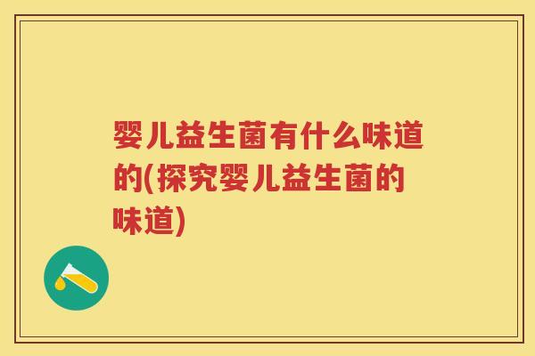 婴儿益生菌有什么味道的(探究婴儿益生菌的味道) 婴儿益生菌有什么味道的(探究婴儿益生菌的味道)