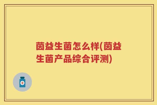 茵益生菌怎么样(茵益生菌产品综合评测) 茵益生菌怎么样(茵益生菌产品综合评测)