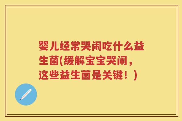 婴儿经常哭闹吃什么益生菌(缓解宝宝哭闹，这些益生菌是关键！)