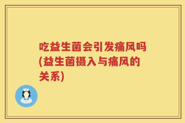 吃益生菌会引发痛风吗(益生菌摄入与痛风的关系) 吃益生菌会引发痛风吗(益生菌摄入与痛风的关系)