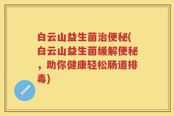 白云山益生菌(白云山益生菌缓解，助你健康轻松肠道)