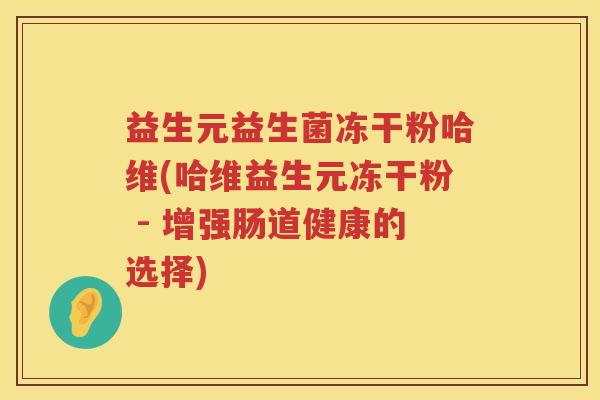 益生元益生菌冻干粉哈维(哈维益生元冻干粉 - 增强肠道健康的选择) 益生元益生菌冻干粉哈维(哈维益生元冻干粉 - 增强肠道健康的选择)