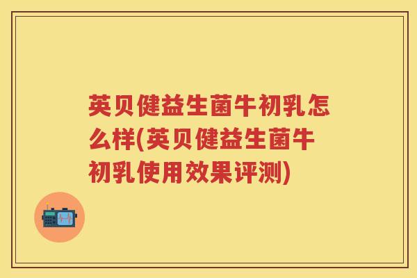 英贝健益生菌牛初乳怎么样(英贝健益生菌牛初乳使用效果评测) 英贝健益生菌牛初乳怎么样(英贝健益生菌牛初乳使用效果评测)