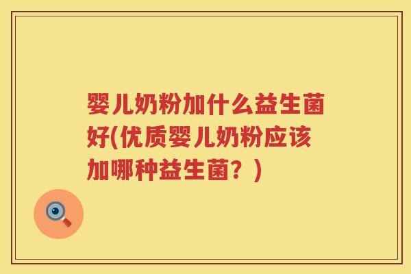 婴儿奶粉加什么益生菌好(优质婴儿奶粉应该加哪种益生菌？)