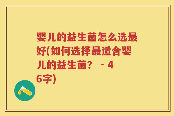 婴儿的益生菌怎么选好(如何选择适合婴儿的益生菌? - 46字) 婴儿的益生菌怎么选好(如何选择适合婴儿的益生菌? - 46字)