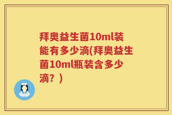 拜奥益生菌10ml装能有多少滴(拜奥益生菌10ml瓶装含多少滴?) 拜奥益生菌10ml装能有多少滴(拜奥益生菌10ml瓶装含多少滴?)