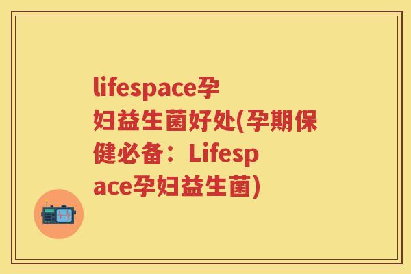 lifespace孕妇益生菌好处(孕期保健必备:Lifespace孕妇益生菌) lifespace孕妇益生菌好处(孕期保健必备:Lifespace孕妇益生菌)