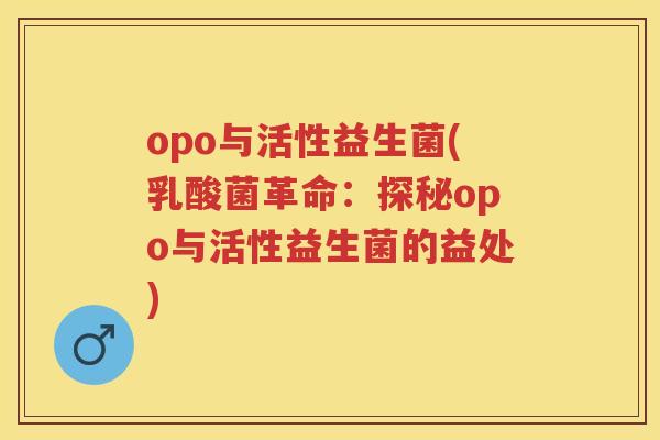 opo与活性益生菌(乳酸菌革命:探秘opo与活性益生菌的益处) opo与活性益生菌(乳酸菌革命:探秘opo与活性益生菌的益处)