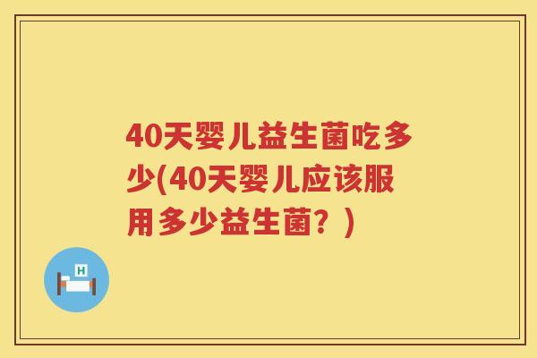 40天婴儿益生菌吃多少(40天婴儿应该服用多少益生菌？)