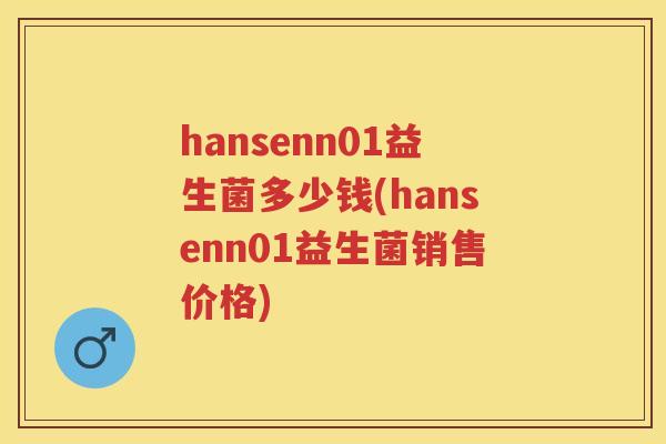 hansenn01益生菌多少钱(hansenn01益生菌销售价格) hansenn01益生菌多少钱(hansenn01益生菌销售价格)