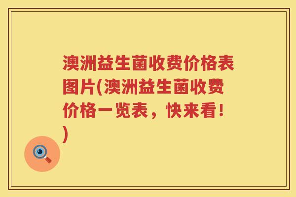 澳洲益生菌收费价格表图片(澳洲益生菌收费价格一览表,快来看!) 澳洲益生菌收费价格表图片(澳洲益生菌收费价格一览表,快来看!)