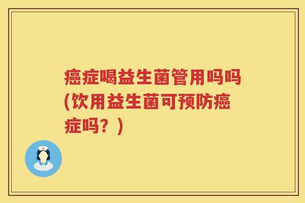 症喝益生菌管用吗吗(饮用益生菌可症吗?) 症喝益生菌管用吗吗(饮用益生菌可症吗?)