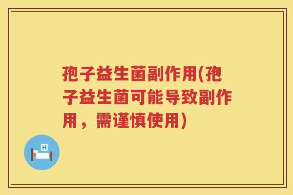孢子益生菌副作用(孢子益生菌可能导致副作用,需谨慎使用) 孢子益生菌副作用(孢子益生菌可能导致副作用,需谨慎使用)