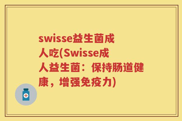 swisse益生菌成人吃(Swisse成人益生菌:保持肠道健康,增强力) swisse益生菌成人吃(Swisse成人益生菌:保持肠道健康,增强力)