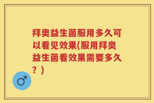 拜奥益生菌服用多久可以看见效果(服用拜奥益生菌看效果需要多久?) 拜奥益生菌服用多久可以看见效果(服用拜奥益生菌看效果需要多久?)
