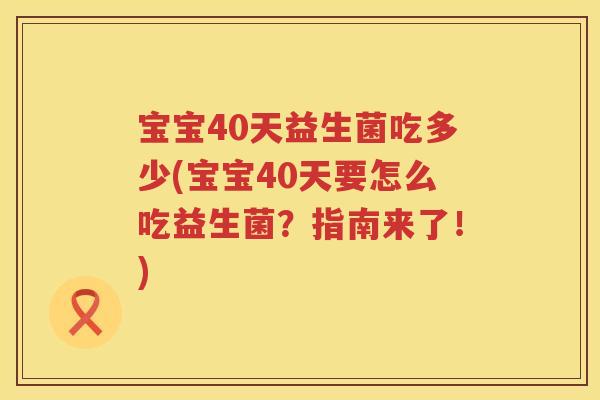 宝宝40天益生菌吃多少(宝宝40天要怎么吃益生菌？指南来了！)