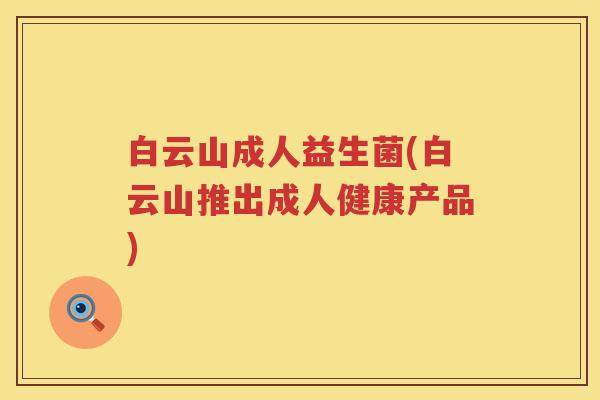 白云山成人益生菌(白云山推出成人健康产品)
