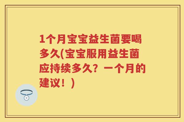 1个月宝宝益生菌要喝多久(宝宝服用益生菌应持续多久?一个月的建议!) 1个月宝宝益生菌要喝多久(宝宝服用益生菌应持续多久?一个月的建议!)