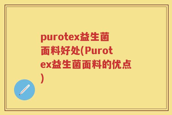 purotex益生菌面料好处(Purotex益生菌面料的优点) purotex益生菌面料好处(Purotex益生菌面料的优点)