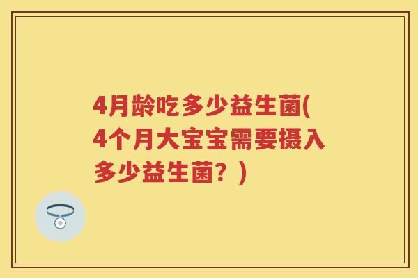 4月龄吃多少益生菌(4个月大宝宝需要摄入多少益生菌?) 4月龄吃多少益生菌(4个月大宝宝需要摄入多少益生菌?)
