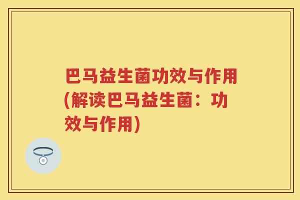 巴马益生菌功效与作用(解读巴马益生菌:功效与作用) 巴马益生菌功效与作用(解读巴马益生菌:功效与作用)
