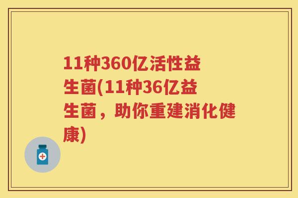 11种360亿活性益生菌(11种36亿益生菌,助你重建消化健康) 11种360亿活性益生菌(11种36亿益生菌,助你重建消化健康)