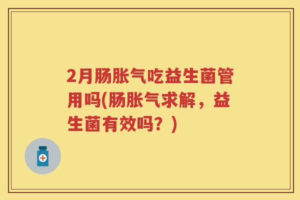 2月肠吃益生菌管用吗(肠求解,益生菌有效吗?) 2月肠吃益生菌管用吗(肠求解,益生菌有效吗?)