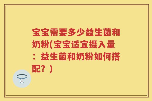 宝宝需要多少益生菌和奶粉(宝宝适宜摄入量：益生菌和奶粉如何搭配？)