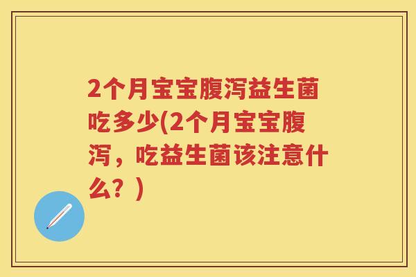 2个月宝宝益生菌吃多少(2个月宝宝,吃益生菌该注意什么?) 2个月宝宝益生菌吃多少(2个月宝宝,吃益生菌该注意什么?)