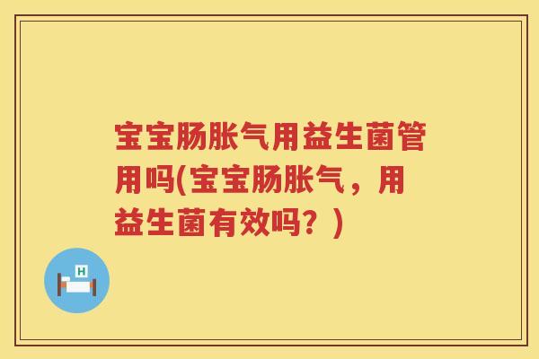 宝宝肠用益生菌管用吗(宝宝肠,用益生菌有效吗?) 宝宝肠用益生菌管用吗(宝宝肠,用益生菌有效吗?)