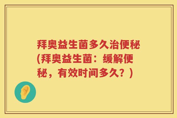 拜奥益生菌多久(拜奥益生菌：缓解，有效时间多久？)