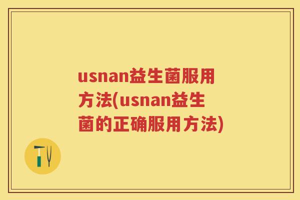 usnan益生菌服用方法(usnan益生菌的正确服用方法) usnan益生菌服用方法(usnan益生菌的正确服用方法)